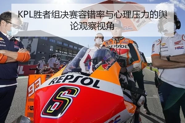 KPL胜者组决赛容错率与心理压力的舆论观察视角