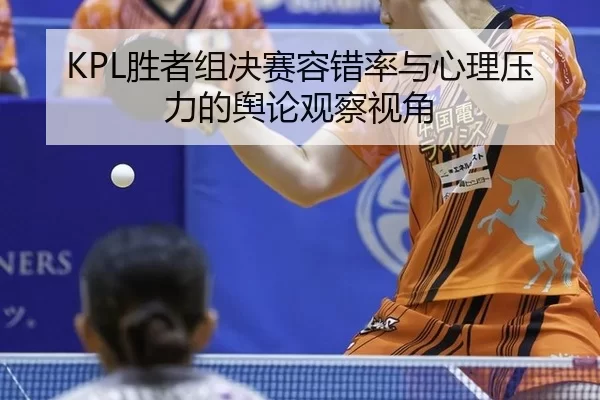 KPL胜者组决赛容错率与心理压力的舆论观察视角